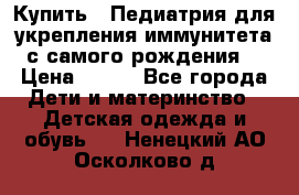 Купить : Педиатрия-для укрепления иммунитета(с самого рождения) › Цена ­ 100 - Все города Дети и материнство » Детская одежда и обувь   . Ненецкий АО,Осколково д.